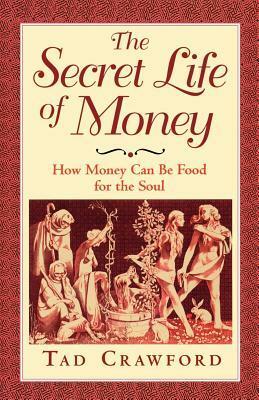The Secret Life of Money: How Money Can Be Food for the Soul by Tad Crawford