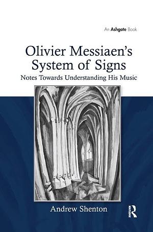 Olivier Messiaen's System of Signs: Notes Towards Understanding His Music by Andrew Shenton