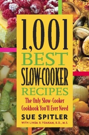 1,001 Best Slow-Cooker Recipes: The Only Slow-Cooker Cookbook You'll Ever Need by Sue Spitler, Linda R. Yoakam