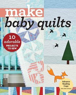 Make Baby Quilts: 10 Adorable Projects to Sew by 