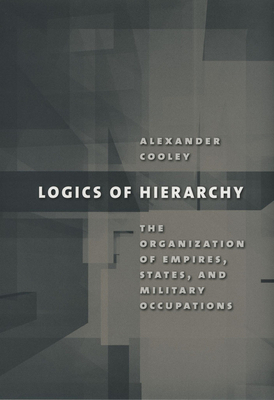 Logics of Hierarchy: The Organization of Empires, States, and Military Occupations by Alexander Cooley