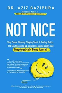 Not Nice: Stop People Pleasing, Staying Silent, & Feeling Guilty... And Start Speaking Up, Saying No, Asking Boldly, And Unapologetically Being Yourself by Aziz Gazipura