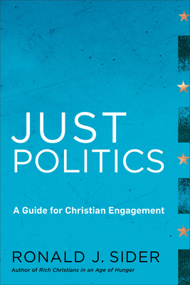 Just Politics: A Guide for Christian Engagement by Ronald J. Sider