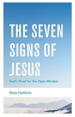The Seven Signs of Jesus: God's Proof for the Open-Minded by Stan Guthrie