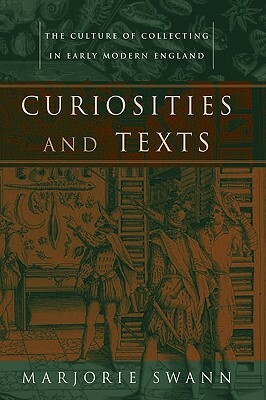 Curiosities and Texts: The Culture of Collecting in Early Modern England by Marjorie Swann