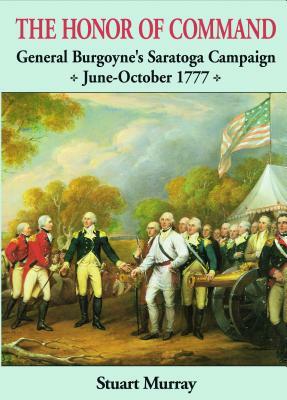 Honor of Command: General Burgoyne's Saratoga Campaign June-October 1777 by Stuart Murray