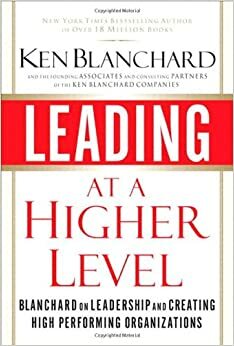 Leading at a Higher Level: Blanchard on Leadership and Creating High Performing Organizations by Kenneth H. Blanchard