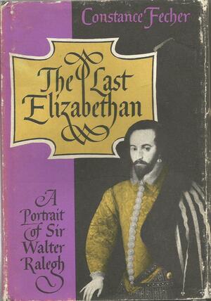 The Last Elizabethan: A Portrait of Sir Walter Ralegh by Constance Fecher