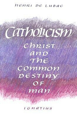 Catholicism: Christ and the Common Destiny of Man by Henri de Lubac