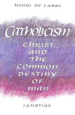 Catholicism: Christ and the Common Destiny of Man by Henri de Lubac