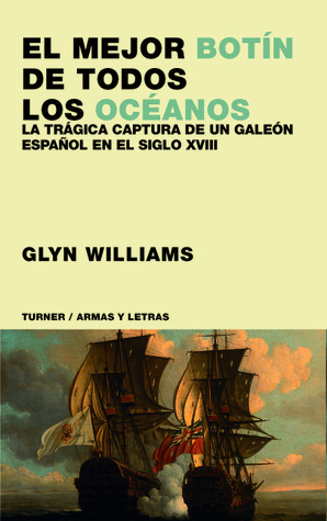 El mejor botín de todos los océanos: La trágica captura de un galeón español en el siglo XVIII by Glyn Williams