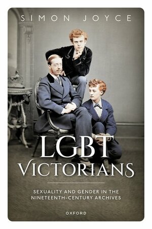 LGBT Victorians: Sexuality and Gender in the Nineteenth-Century Archives by Simon Joyce