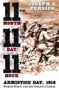 Eleventh Month, Eleventh Day, Eleventh Hour: Armistice Day, 1918 by Joseph E. Persico