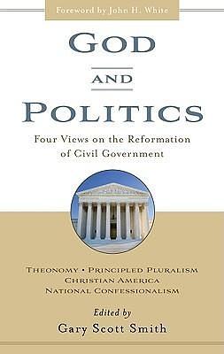 God and Politics: Four Views on the Reformation of Civil Government by Gary Scott Smith, Gary Scott Smith