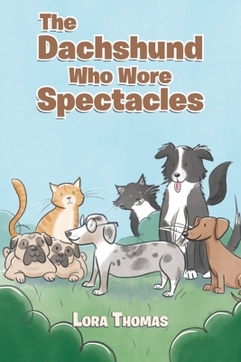 The Dachshund Who Wore Spectacles by Lora Thomas