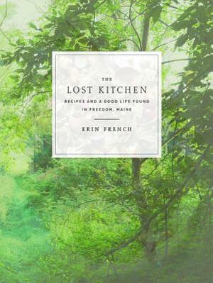 The Lost Kitchen: Recipes and a Good Life Found in Freedom, Maine: A Cookbook by Erin French