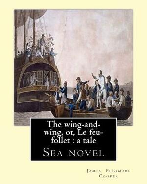 The wing-and-wing, or, Le feu-follet: a tale. By: J. Fenimore Cooper: Sea novel by J. Fenimore Cooper