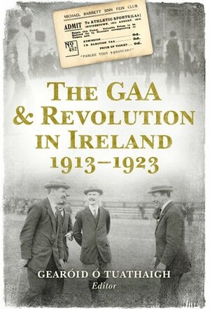 The GAA & Revolution in Ireland 1913–1923 by Gearóid Ó Tuathaigh