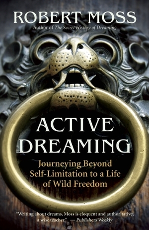 Active Dreaming: Journeying Beyond Self-Limitation to a Life of Wild Freedom by Robert Moss
