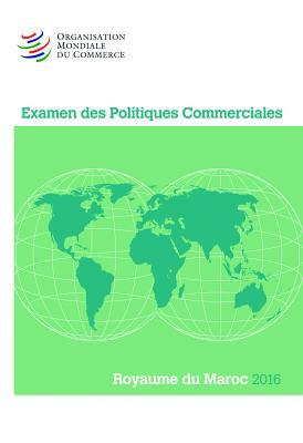 Examen Des Politiques Commerciales 2016: Maroc: Maroc by World Trade Organization
