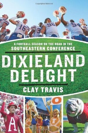 Dixieland Delight: A Football Season on the Road in the Southeastern Conference by Clay Travis