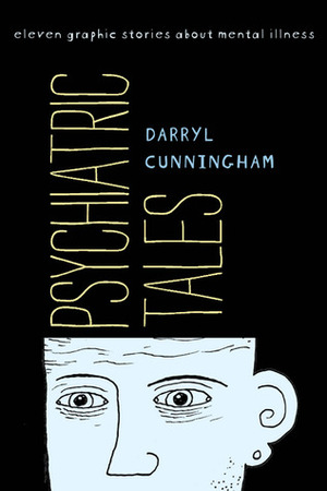 Psychiatric Tales: Eleven Graphic Stories About Mental Illness by Darryl Cunningham