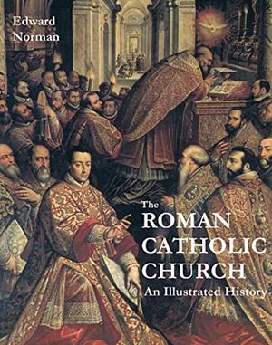 The Roman Catholic Church: An Illustrated History by Edward Norman