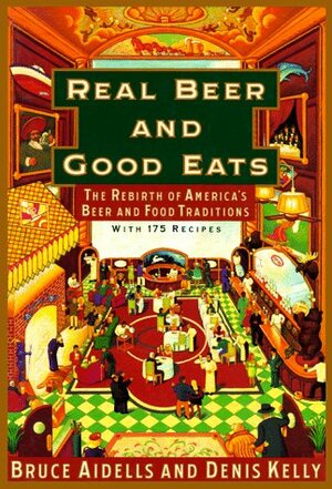 Real Beer And Good Eats: The Rebirth of America's Beer and Food Traditions by Bruce Aidells, Denis Kelly