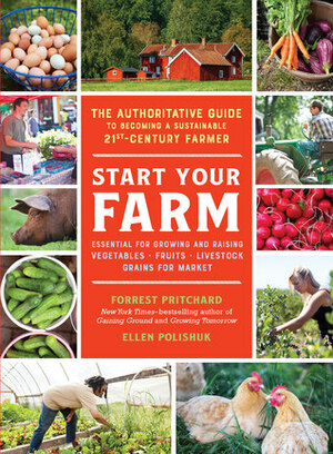Start Your Farm: The Authoritative Guide to Becoming a Sustainable 21st Century Farmer by Ellen Polishuk, Forrest Pritchard