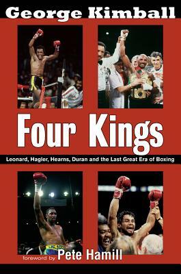 Four Kings: Leonard, Hagler, Hearns, Duran, and the Last Great Era of Boxing by George Kimball