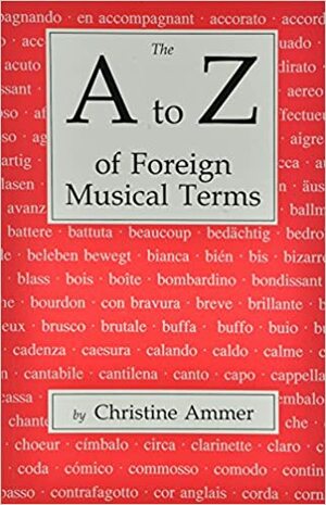 The A to Z of Foreign Musical Terms: From Adagio to Zierlich - A Dictionary for Performers & Students by Christine Ammer