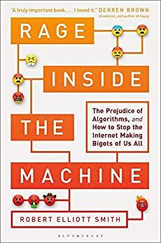 Rage Inside the Machine: The Prejudice of Algorithms, and how to Stop the Internet Making Bigots of Us All by Robert Elliott Smith