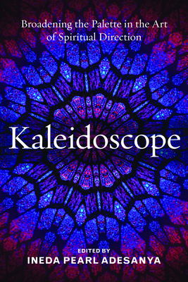 Kaleidoscope: Broadening the Palette in the Art of Spiritual Direction by Ineda Pearl Adesanya
