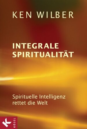 Integrale Spiritualität: Spirituelle Intelligenz rettet die Welt by Ken Wilber