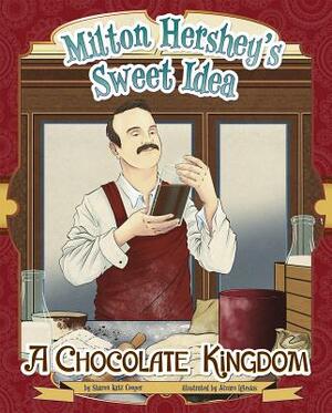 Milton Hershey's Sweet Idea: A Chocolate Kingdom by Sharon Katz Cooper