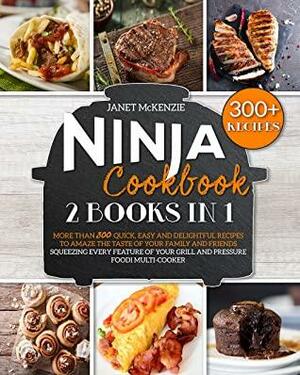 Ninja Cookbook: 2 Books in 1: More than 330 Quick, Easy and Delightful Recipes to Amaze the Taste of your Family and Friends, Squeezing Every Feature of your Grill and Pressure Foodi Multi-Cooker by Janet McKenzie
