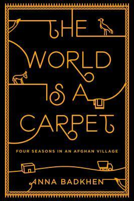 The World is a Carpet: Four Seasons in an Afghan Village by Anna Badkhen