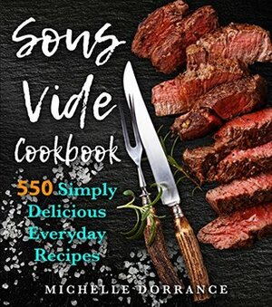 Sous Vide Cookbook: The Complete Sous Vide Cookbook: 550 Simply Delicious Everyday Sous Vide Recipes to Make at Home by Michelle Dorrance, Sous Vide, Sous Vide Recipes, Sous Vide Cooking, Elizabeth Garner, Jennifer Hesser