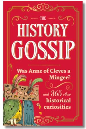 The History Gossip: Was Anne of Cleves a Minger? and 365 Other Historical Curiosities by Katie Kennedy