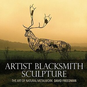 Artist Blacksmith Sculpture: The Art of Natural Metalwork by David Freedman