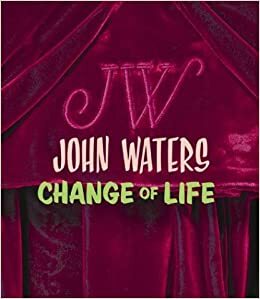 John Waters: Change Of Life by Lisa Phillips, John Waters, Gary Indiana