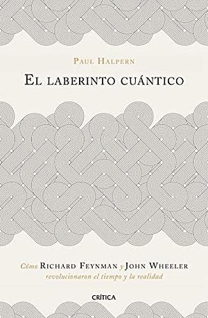 El laberinto cuántico: Cómo Richard Feynman y John Wheeler revolucionaron el tiempo y la realidad by Paul Halpern