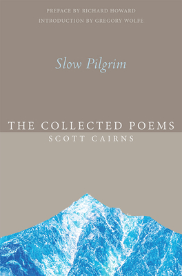 Slow Pilgrim: The Collected Poems by Scott Cairns