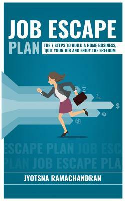 Job Escape Plan: The 7 Steps to Build a Home Business, Quit your Job & Enjoy the Freedom by Jyotsna Ramachandran