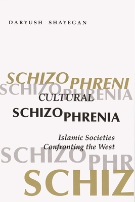 Cultural Schizophrenia: Islamic Societies Confronting the West by Daryush Shayegan