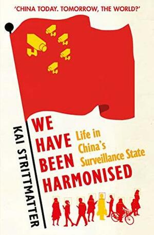 We Have Been Harmonised: Life in China's Surveillance State by Ruth Martin, Kai Strittmatter