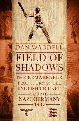 Field of Shadows: The English Cricket Tour of Nazi Germany 1937 by Dan Waddell