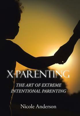 X-Parenting: The Art of Extreme Intentional Parenting by Nicole Anderson