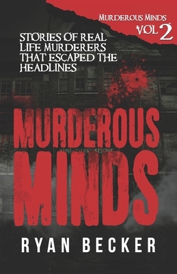 Murderous Minds Volume 2: Stories of Real Life Murderers that Escaped the Headlines by Ryan Becker, True Crime Seven