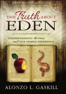 The Truth about Eden: Understanding the Fall and Our Temple Experience by Alonzo L. Gaskill